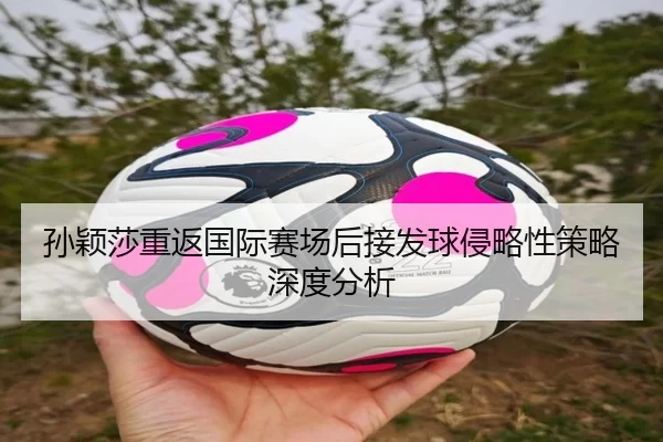 sun-ying-sha-chong-fan-guo-ji-sai-chang-hou-jie-fa-qiu-qin-lve-xing-ce-lve-shen-du-fen-xi-2-902.jpg