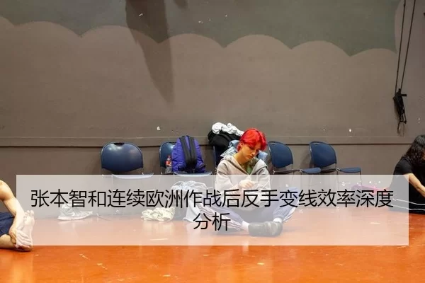 张本智和连续欧洲作战后反手变线效率深度分析